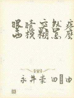 眼睛突然疼看东西模糊怎么回事