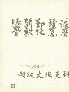 膝关节积液和髌骨软化怎么治疗