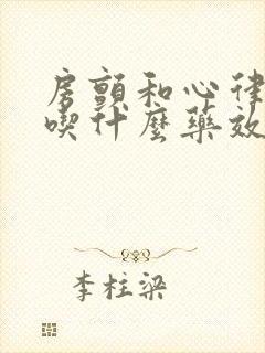 房颤和心律不齐吃什么药效果好