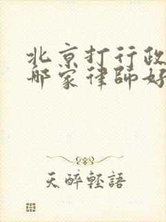 北京打行政官司哪家律师好