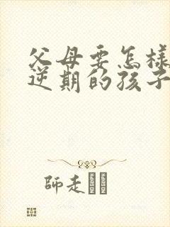 父母要怎样跟叛逆期的孩子沟通