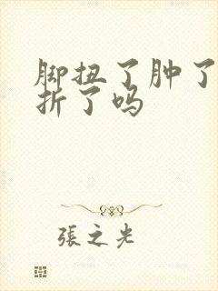 脚扭了肿了是骨折了吗