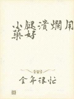 小腿溃烂用什么药好