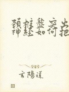 颈椎盘突出压迫神经如何把