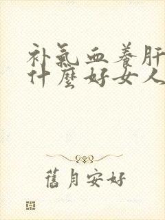 补气血养肝肾吃什么好女人封面