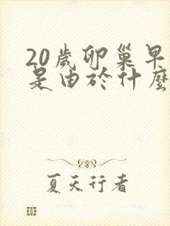 20岁卵巢早衰是由于什么原因引起的