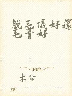 脱毛仪好还是脱毛膏好