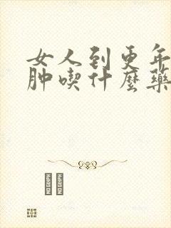 女人到更年期脚肿吃什么药好