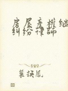 房屋产权继承权纠纷律师