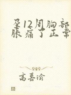 孕12周胸部不胀痛了正常吗