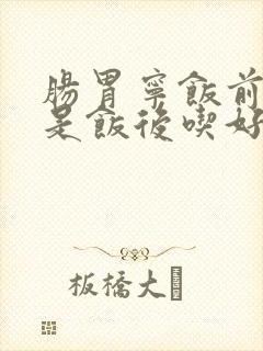 肠胃宁饭前吃还是饭后吃好