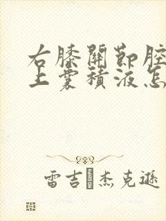 右膝关节腔及髌上囊积液怎么办