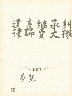 遗产继承纠纷的律师费大概是多少钱封面