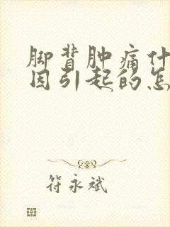脚背肿痛什么原因引起的怎么治疗