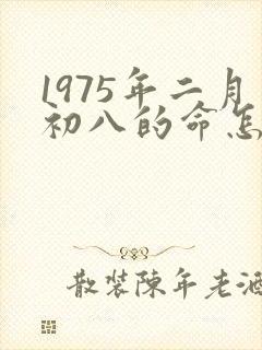 1975年二月初八的命怎么样
