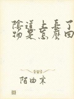 阴道上长了赘生物是怎么回事