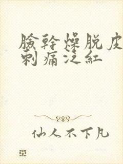 脸干燥脱皮紧绷刺痛泛红