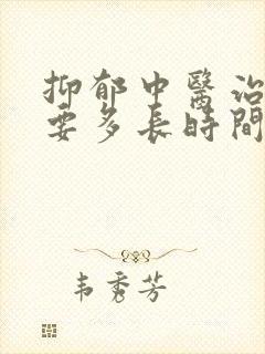 抑郁中医治疗需要多长时间