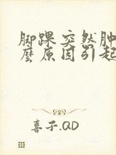 脚踝突然肿痛什么原因引起的