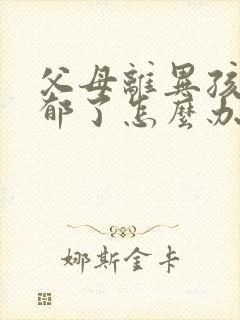 父母离异孩子抑郁了怎么办