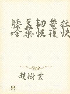 膝盖韧带拉伤吃啥药恢复快