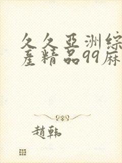 久久亚洲综合国产精品99麻豆精品福利