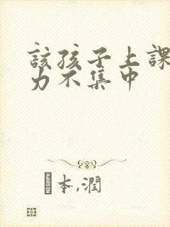 该孩子上课注意力不集中