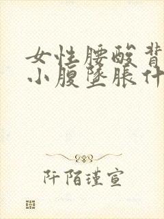女性腰酸背痛,小腹坠胀什么原因