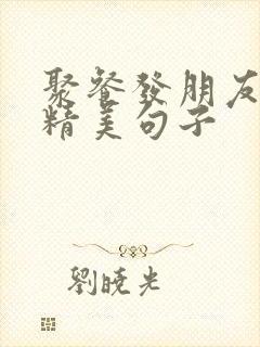 聚餐发朋友圈的精美句子