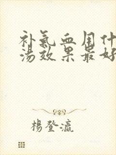 补气血用什么煲汤效果最好