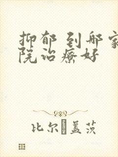 抑郁 到哪家医院治疗好