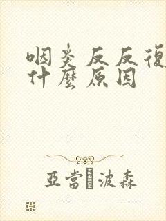 咽炎反反复复是什么原因