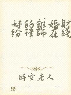 好的离婚财产纠纷律师在线咨询