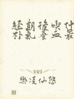 经期后吃什么最补气养血最好