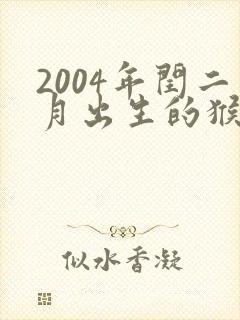2004年闰二月出生的猴是什么命