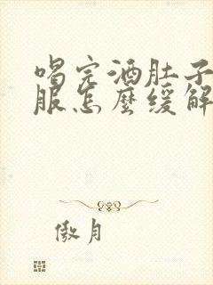 喝完酒肚子不舒服怎么缓解