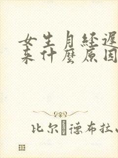 女生月经迟迟不来什么原因