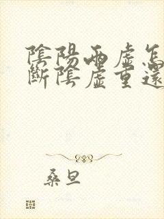 阴阳两虚怎么判断阴虚重还是阳虚重