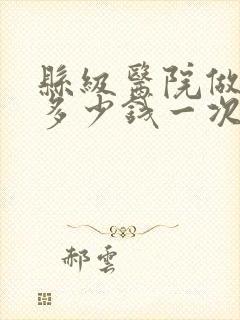 县级医院做ct多少钱一次