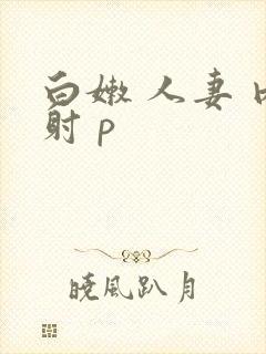 白嫩 人妻 内射 p