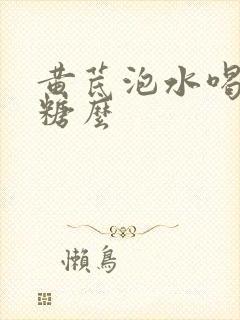 黄芪泡水喝升血糖么