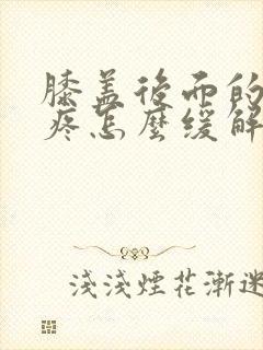膝盖后面的窝筋疼怎么缓解