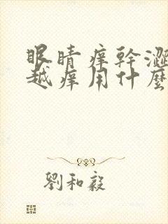 眼睛痒干涩越揉越痒用什么眼药水