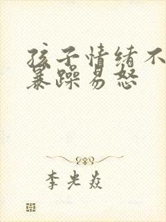 孩子情绪不稳定暴躁易怒