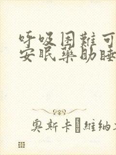 呼吸困难可以吃安眠药助睡眠吗
