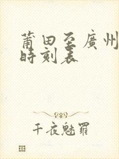 莆田至广州动车时刻表