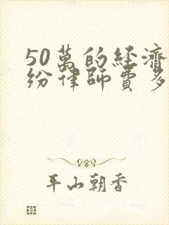 50万的经济纠纷律师费多少钱