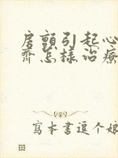 房颤引起心律不齐怎样治疗