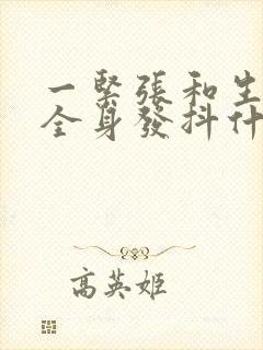 一紧张和生气就全身发抖什么原因