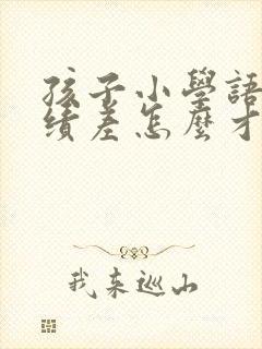 孩子小学语文成绩差怎么才能提高